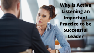 Why is active listening an important practice to be successful leader